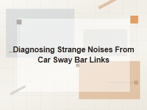Diagnosing Strange Noises From Car Sway Bar Links