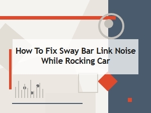 How to Fix Sway Bar Link Noise While Rocking Car