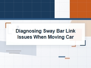 Diagnosing Sway Bar Link Issues When Moving Car