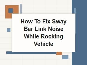 How to Fix Sway Bar Link Noise While Rocking Vehicle