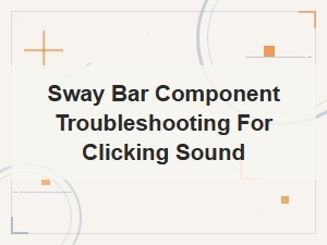 Sway Bar Component Troubleshooting for Clicking Sound