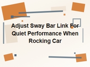 Adjust Sway Bar Link for Quiet Performance When Rocking Car
