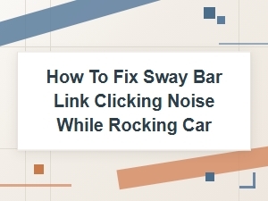 How to Fix Sway Bar Link Clicking Noise While Rocking Car