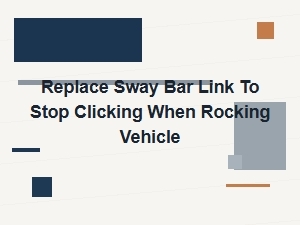 Replace Sway Bar Link to Stop Clicking When Rocking Vehicle