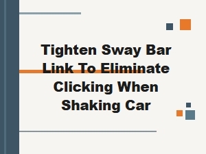 Tighten Sway Bar Link to Eliminate Clicking When Shaking Car